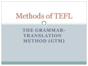Methods of TEFL THE GRAMMARTRANSLATION METHOD GTM Introduction