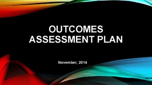 OUTCOMES ASSESSMENT PLAN November 2014 PURPOSES OF THE