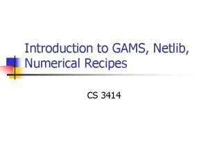 Introduction to GAMS Netlib Numerical Recipes CS 3414
