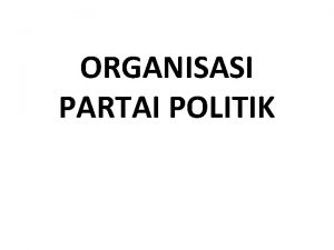 ORGANISASI PARTAI POLITIK PEMBAHASAN Pengelolaan kelembagaan partai politik