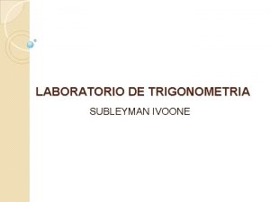 LABORATORIO DE TRIGONOMETRIA SUBLEYMAN IVOONE INTENGRANTES JENNIFER CARDENAS