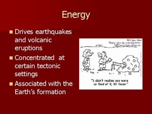 Energy n Drives earthquakes and volcanic eruptions n
