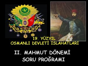 19 YZYIL OSMANLI DEVLET ISLAHATLARI II MAHMUT DNEM