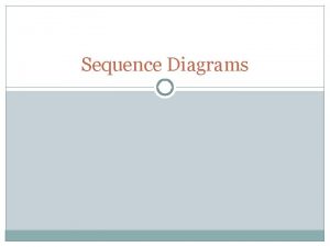 Sequence Diagrams A sequence diagram that duplicates most