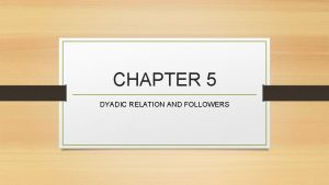 CHAPTER 5 DYADIC RELATION AND FOLLOWERS Followership Everyone
