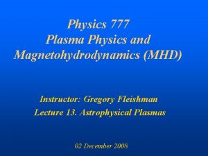 Physics 777 Plasma Physics and Magnetohydrodynamics MHD Instructor