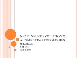 NEAT NEUROEVOLUTION OF AUGMENTING TOPOLOGIES Michael Prestia COT