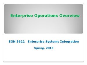 Enterprise Operations Overview EGN 5622 Enterprise Systems Integration