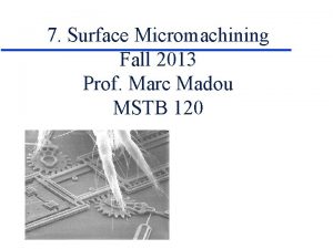 7 Surface Micromachining Fall 2013 Prof Marc Madou