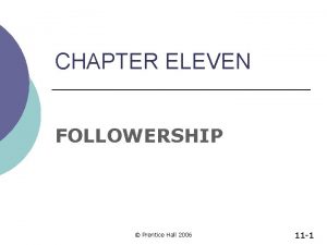 CHAPTER ELEVEN FOLLOWERSHIP Prentice Hall 2006 11 1