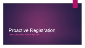 Proactive Registration TRISH GUEVARRA MNICA REYNOSO Goals Provide