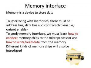Memory interface Memory is a device to store
