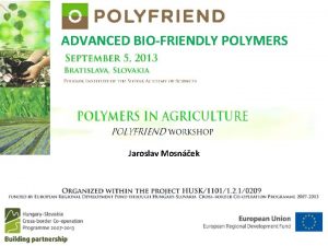 ADVANCED BIOFRIENDLY POLYMERS Jaroslav Mosnek ADVANCED BIOFRIENDLY POLYMERS