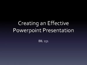 Creating an Effective Powerpoint Presentation BIL 151 Components
