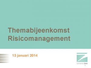 Themabijeenkomst Risicomanagement 13 januari 2014 1 Doel Inzicht