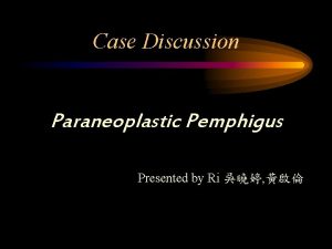 Case Discussion Paraneoplastic Pemphigus Presented by Ri Basic