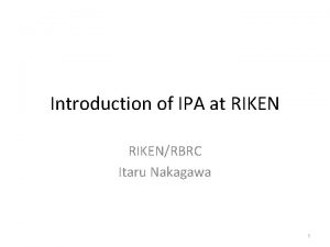 Introduction of IPA at RIKENRBRC Itaru Nakagawa 1
