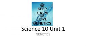 Science 10 Unit 1 GENETICS GENETICS Section 1