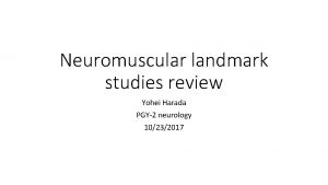 Neuromuscular landmark studies review Yohei Harada PGY2 neurology