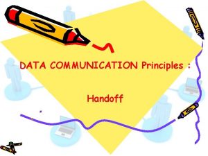 DATA COMMUNICATION Principles Handoff Handoff The process of