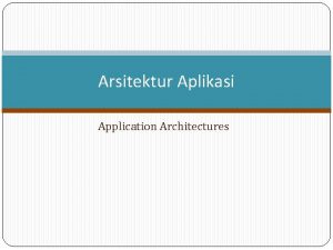 Arsitektur Aplikasi Application Architectures Topik Arsitektur Aplikasi Penggunaan