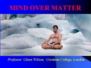 MIND OVER MATTER Professor Glenn Wilson Gresham College