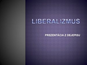 PREZENTCIA Z DEJEPISU Oznaenie liberalizmus latinsky liber slobodn