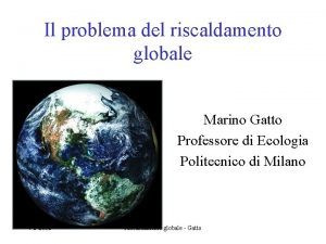 Il problema del riscaldamento globale Marino Gatto Professore