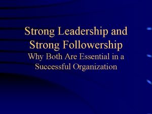 Strong Leadership and Strong Followership Why Both Are