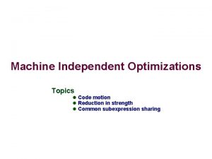 Machine Independent Optimizations Topics l Code motion l