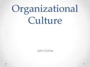 Organizational Culture John Collins What is Organizational Culture