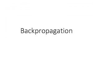 Backpropagation Why backpropagation Neural networks are sequences of