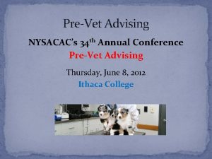 PreVet Advising NYSACACs 34 th Annual Conference PreVet