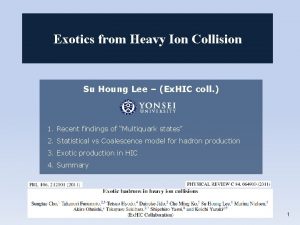 Exotics from Heavy Ion Collision Su Houng Lee