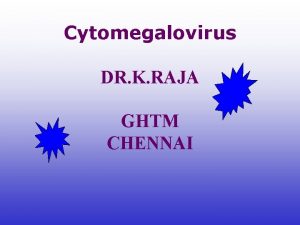 Cytomegalovirus DR K RAJA GHTM CHENNAI LEARNING OBJECTIVES