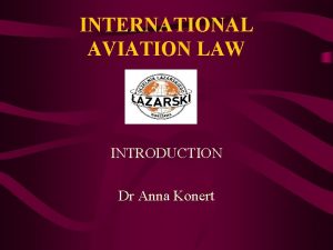INTERNATIONAL AVIATION LAW INTRODUCTION Dr Anna Konert AVIATION