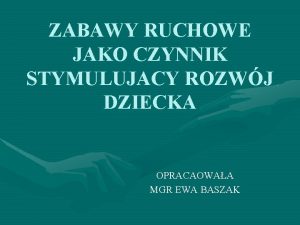 ZABAWY RUCHOWE JAKO CZYNNIK STYMULUJACY ROZWJ DZIECKA OPRACAOWAA