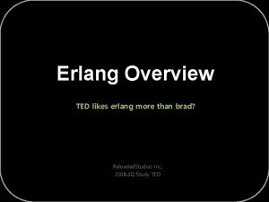 Erlang Overview TED likes erlang more than brad