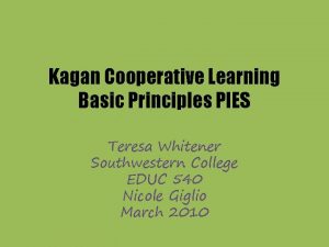 Kagan Cooperative Learning Basic Principles PIES Teresa Whitener