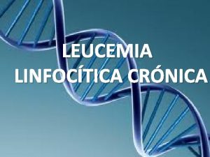 LEUCEMIA LINFOCTICA CRNICA Qu es La leucemia linfoctica