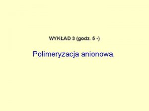 WYKAD 3 godz 5 Polimeryzacja anionowa CHEMIA MAKROCZSTECZEK