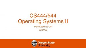 CS 444544 Operating Systems II Introduction to OS