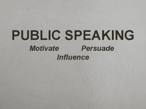 PUBLIC SPEAKING Motivate Persuade Influence Public Speaking Introduction