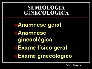 SEMIOLOGIA GINECOLGICA n Anamnese geral n Anamnese ginecolgica