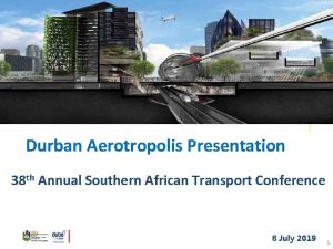 Durban Aerotropolis Presentation 38 th Annual Southern African