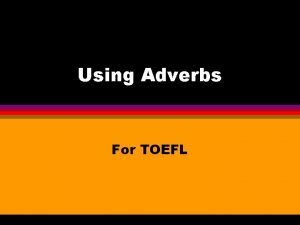 Using Adverbs For TOEFL Types of Adverbs l