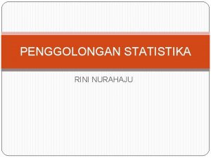PENGGOLONGAN STATISTIKA RINI NURAHAJU Penggolongan Statistika Secara garis