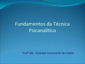 Fundamentos da Tcnica Psicanaltica Prof Ms Vanessa Cavalcante