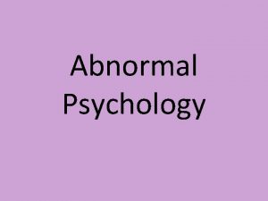 Abnormal Psychology WHAT IS ABNORMAL Abnormal Psychology The
