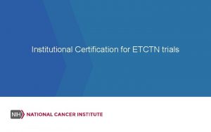 Institutional Certification for ETCTN trials Institutional Certification The